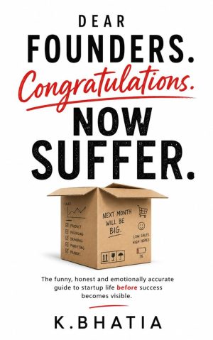 Dear Founders. Congratulations. Now Suffer.: The Funny, Honest And Emotionally Accurate Guide To Startup Life Before Success Becomes Visible.