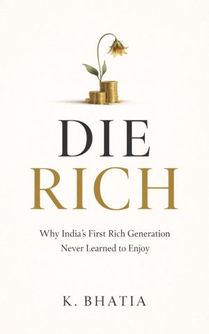 Die Rich: Why India’s First Rich Generation Never Learned To Enjoy