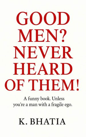 Good Men? Never Heard of Them!: A Funny Book. Unless you're a man withh a fragile ego