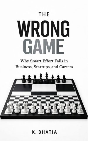 THE WRONG GAME: Why Smart Effort Fails in Business, Startups, and
