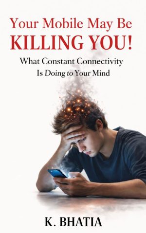 Your Mobile May Be KILLING YOU!: What Constant Connectivity Is Doing to Your Mind